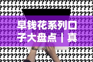 早钱花系列口子大盘点|真实评测+申请攻略全解析 早钱花系列口子大盘点|真实评测+申请攻略全解析