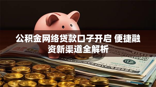 公积金网络贷款口子开启 便捷融资新渠道全解析