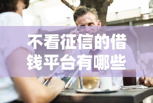 不看征信的借钱平台有哪些？这些渠道或许能帮到你