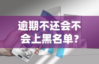 逾期不还会不会上黑名单?信用记录受损的真相与应对方法 逾期不还会不会上黑名单?信用记录受损的真相与应对方法