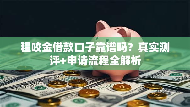 程咬金借款口子靠谱吗？真实测评+申请流程全解析
