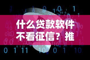 什么贷款软件不看征信？推荐几个靠谱平台试试看！