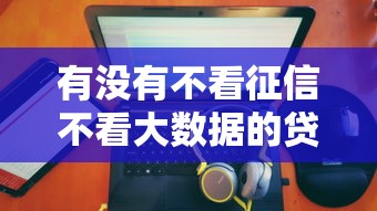 有没有不看征信不看大数据的贷款？真实借贷避坑指南