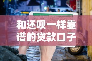 和还呗一样靠谱的贷款口子有哪些?正规平台推荐及避坑指南 和还呗一样靠谱的贷款口子有哪些?正规平台推荐及避坑指南