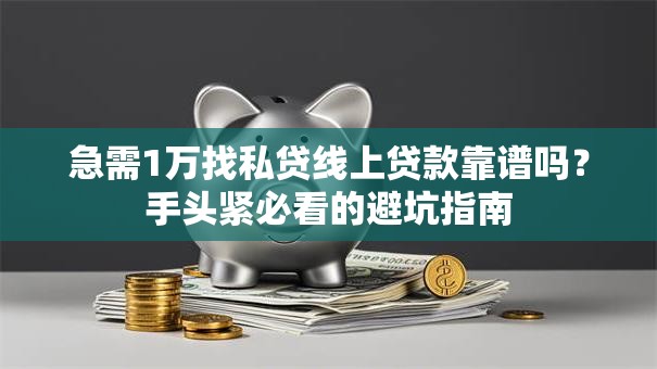 急需1万找私贷线上贷款靠谱吗？手头紧必看的避坑指南