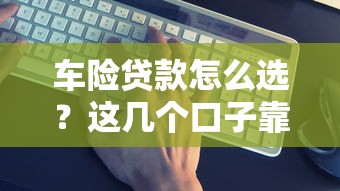 车险贷款怎么选？这几个口子靠谱又省心