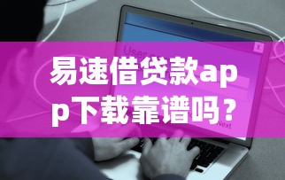 易速借贷款app下载靠谱吗?三步教你安全使用借款神器 易速借贷款app下载靠谱吗?三步教你安全使用借款神器
