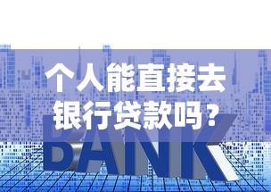个人能直接去银行贷款吗?利息多少?银行放贷条件与利率算法解析 个人能直接去银行贷款吗?利息多少?银行放贷条件与利率算法解析
