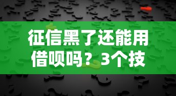 征信黑了还能用借呗吗?3个技巧助你重新开通 征信黑了还能用借呗吗?3个技巧助你重新开通