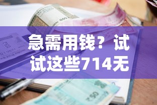 急需用钱？试试这些714无视逾期秒下的口子贷款平台！每日更新最新渠道