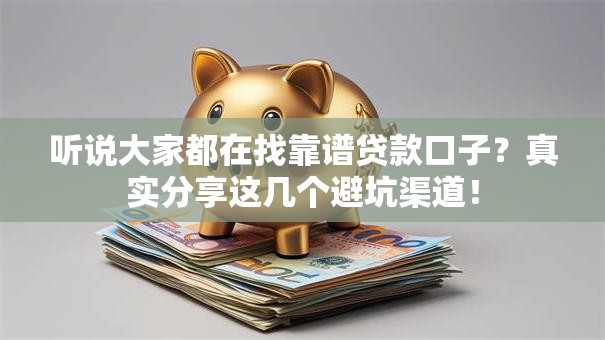 听说大家都在找靠谱贷款口子？真实分享这几个避坑渠道！
