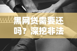 黑网贷需要还吗?深挖非法借贷的法律风险与应对后果 黑网贷需要还吗?深挖非法借贷的法律风险与应对后果