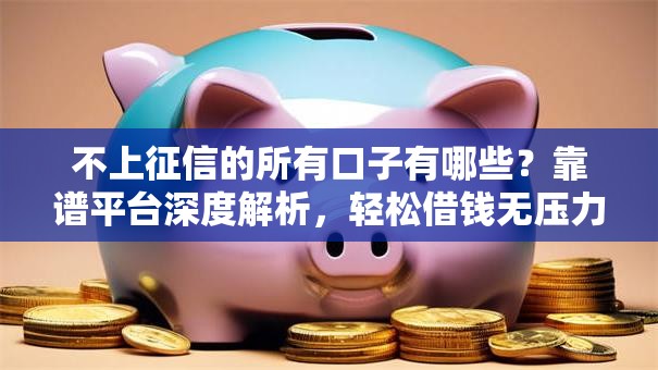 不上征信的所有口子有哪些？靠谱平台深度解析，轻松借钱无压力！