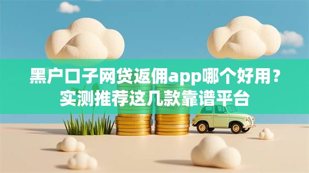 黑户口子网贷返佣app哪个好用?实测推荐这几款靠谱平台 黑户口子网贷返佣app哪个好用?实测推荐这几款靠谱平台