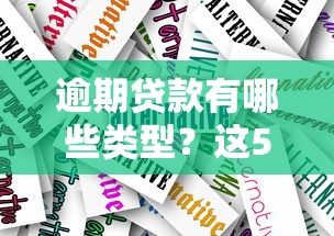 逾期贷款有哪些类型?这5种情况一定要避开! 逾期贷款有哪些类型?这5种情况一定要避开!