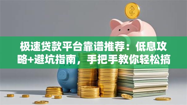 极速贷款平台靠谱推荐：低息攻略+避坑指南，手把手教你轻松搞定！