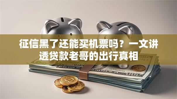 征信黑了还能买机票吗？一文讲透贷款老哥的出行真相