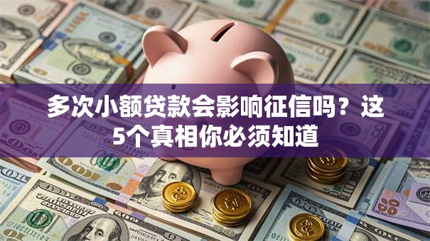 多次小额贷款会影响征信吗？这5个真相你必须知道