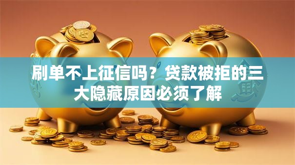 刷单不上征信吗?贷款被拒的三大隐藏原因必须了解 刷单不上征信吗?贷款被拒的三大隐藏原因必须了解