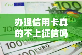 办理信用卡真的不上征信吗？信用记录隐藏的秘密解析