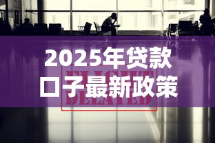 2025年贷款口子最新政策解读及申请攻略全揭秘