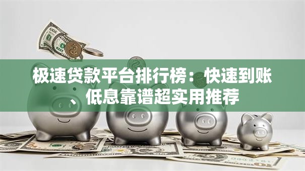 极速贷款平台排行榜:快速到账、低息靠谱超实用推荐 极速贷款平台排行榜:快速到账、低息靠谱超实用推荐