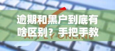 逾期和黑户到底有啥区别?手把手教你破解信用难题 逾期和黑户到底有啥区别?手把手教你破解信用难题