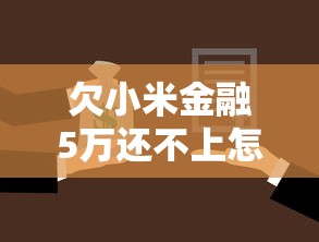 欠小米金融5万还不上怎么办?这些后果必须提前了解 欠小米金融5万还不上怎么办?这些后果必须提前了解