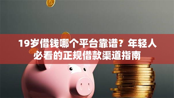 19岁借钱哪个平台靠谱？年轻人必看的正规借款渠道指南