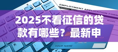 2025不看征信的贷款有哪些？最新申请渠道+避坑指南