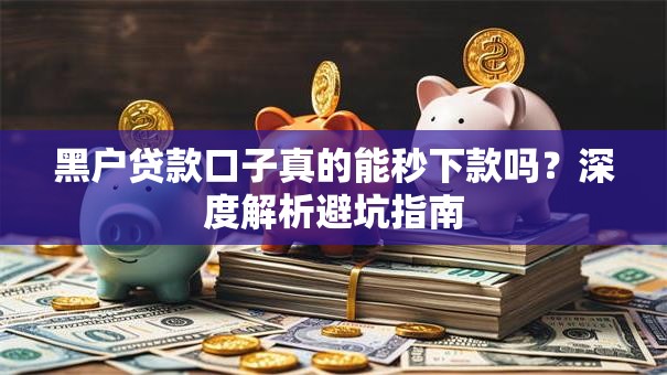 黑户贷款口子真的能秒下款吗?深度解析避坑指南 黑户贷款口子真的能秒下款吗?深度解析避坑指南