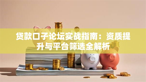 贷款口子论坛实战指南:资质提升与平台筛选全解析 贷款口子论坛实战指南:资质提升与平台筛选全解析
