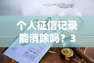个人征信记录能消除吗?3种修复方法+贷款影响全解析 个人征信记录能消除吗?3种修复方法+贷款影响全解析