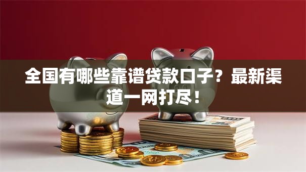 全国有哪些靠谱贷款口子?最新渠道一网打尽! 全国有哪些靠谱贷款口子?最新渠道一网打尽!