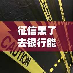 征信黑了去银行能贷款吗?5个关键点必须提前掌握 征信黑了去银行能贷款吗?5个关键点必须提前掌握