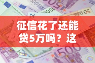 征信花了还能贷5万吗?这几点弄懂就能申请! 征信花了还能贷5万吗?这几点弄懂就能申请!