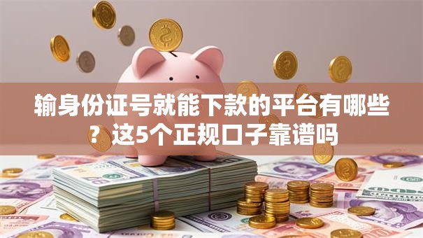 输身份证号就能下款的平台有哪些？这5个正规口子靠谱吗