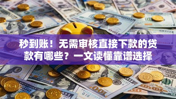 秒到账！无需审核直接下款的贷款有哪些？一文读懂靠谱选择