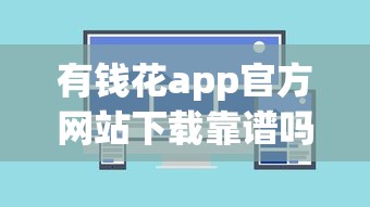 有钱花app官方网站下载靠谱吗？评测+避坑指南带你避雷