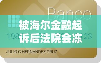 被海尔金融起诉后法院会冻结所有银行卡吗？真实解答