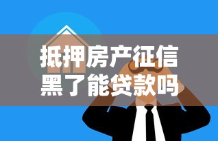 抵押房产征信黑了能贷款吗?3招化解难题看这里 抵押房产征信黑了能贷款吗?3招化解难题看这里