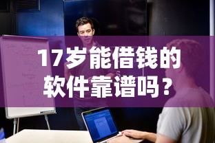 17岁能借钱的软件靠谱吗?这5款可试试看 17岁能借钱的软件靠谱吗?这5款可试试看