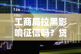 工商局拉黑影响征信吗？贷款被拒原因深度解析