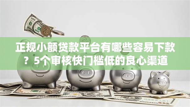 正规小额贷款平台有哪些容易下款?5个审核快门槛低的良心渠道 正规小额贷款平台有哪些容易下款?5个审核快门槛低的良心渠道