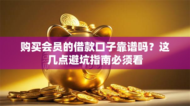 购买会员的借款口子靠谱吗?这几点避坑指南必须看 购买会员的借款口子靠谱吗?这几点避坑指南必须看