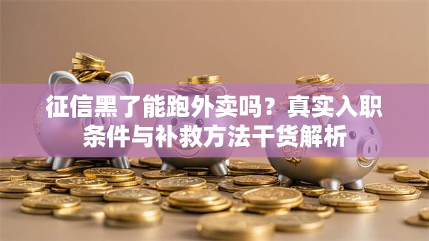 征信黑了能跑外卖吗?真实入职条件与补救方法干货解析 征信黑了能跑外卖吗?真实入职条件与补救方法干货解析