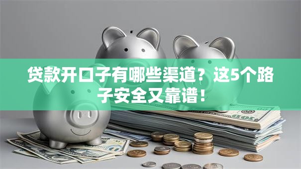 贷款开口子有哪些渠道？这5个路子安全又靠谱！