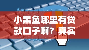小黑鱼哪里有贷款口子啊?真实评测+申请流程全解析! 小黑鱼哪里有贷款口子啊?真实评测+申请流程全解析!