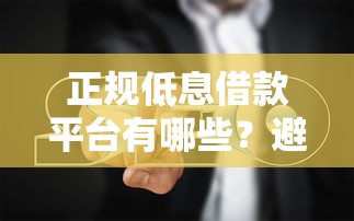 正规低息借款平台有哪些？避坑指南+靠谱渠道推荐