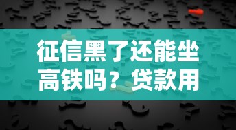 征信黑了还能坐高铁吗?贷款用户必知的信用真相 征信黑了还能坐高铁吗?贷款用户必知的信用真相